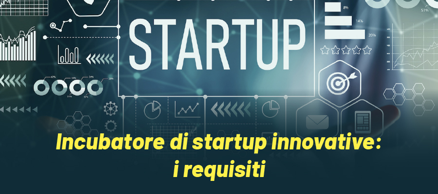 Incubatore di startup innovative: tutti i requisiti per diventarlo