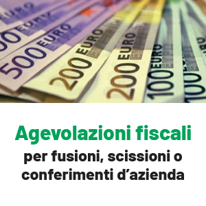 Agevolazioni fiscali per fusioni, scissioni o conferimenti di azienda