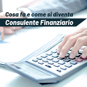 Il Consulente Finanziario: come si diventa e cosa fa