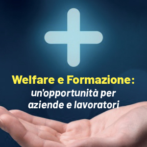 Opportunità per aziende e lavoratori grazie a welfare e formazione